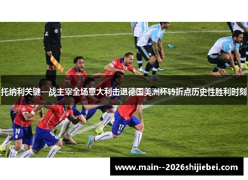 托纳利关键一战主宰全场意大利击退德国美洲杯转折点历史性胜利时刻