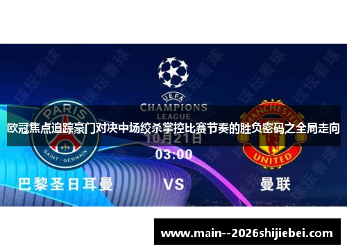 欧冠焦点追踪豪门对决中场绞杀掌控比赛节奏的胜负密码之全局走向