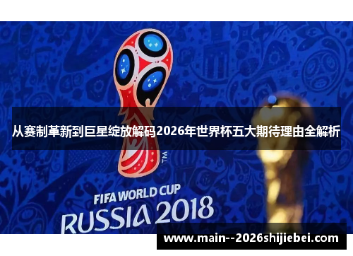 从赛制革新到巨星绽放解码2026年世界杯五大期待理由全解析