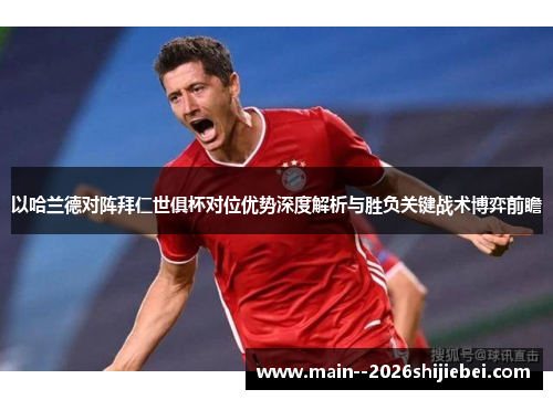 以哈兰德对阵拜仁世俱杯对位优势深度解析与胜负关键战术博弈前瞻