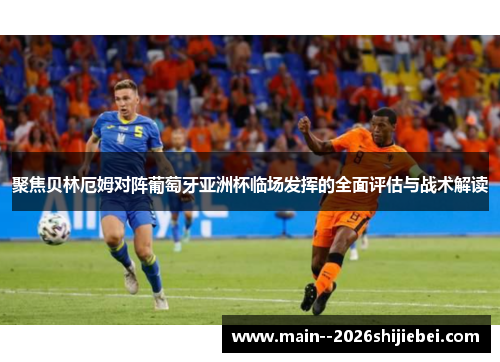 聚焦贝林厄姆对阵葡萄牙亚洲杯临场发挥的全面评估与战术解读
