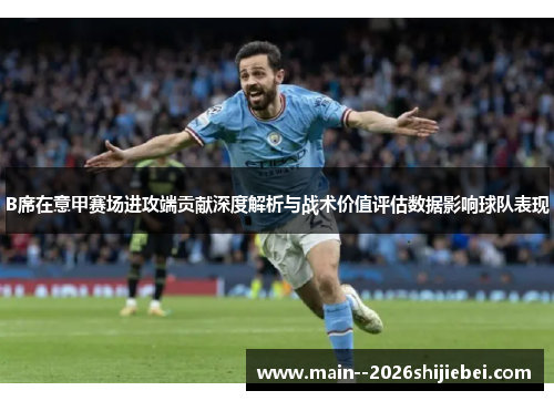 B席在意甲赛场进攻端贡献深度解析与战术价值评估数据影响球队表现