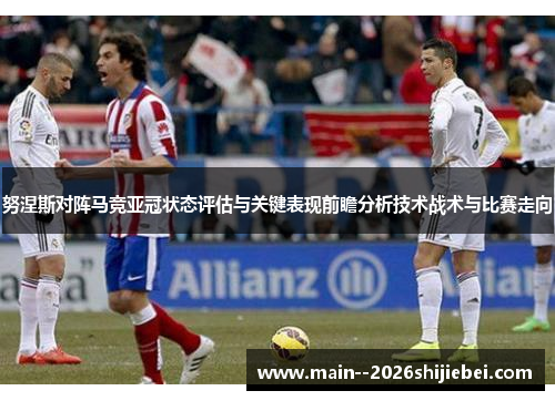 努涅斯对阵马竞亚冠状态评估与关键表现前瞻分析技术战术与比赛走向