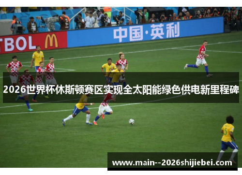 2026世界杯休斯顿赛区实现全太阳能绿色供电新里程碑