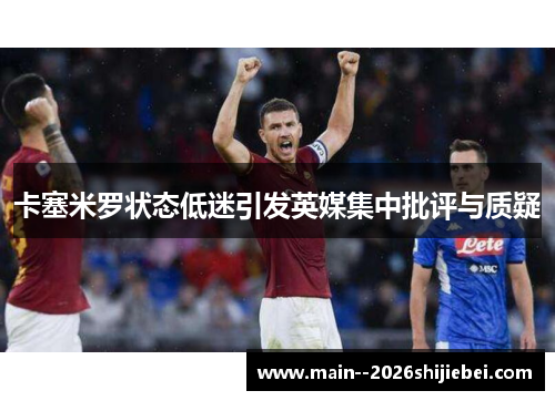 卡塞米罗状态低迷引发英媒集中批评与质疑