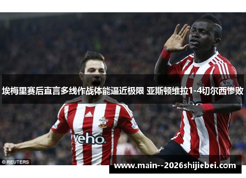 埃梅里赛后直言多线作战体能逼近极限 亚斯顿维拉1-4切尔西惨败