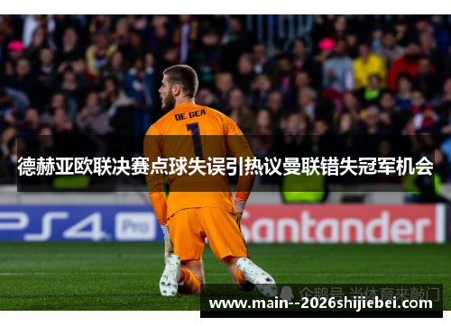 德赫亚欧联决赛点球失误引热议曼联错失冠军机会