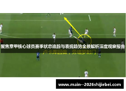 聚焦意甲核心球员赛季状态追踪与表现趋势全景解析深度观察报告
