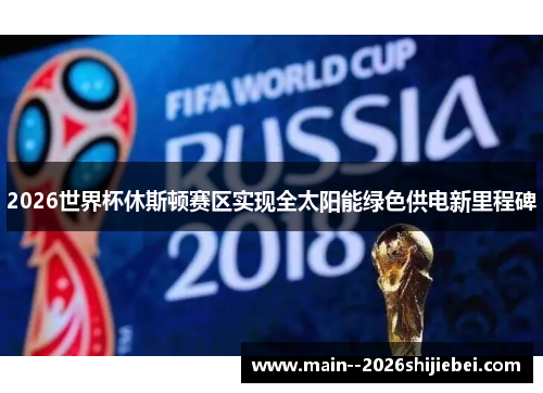 2026世界杯休斯顿赛区实现全太阳能绿色供电新里程碑 2026世界杯休斯顿赛区实现全太阳能绿色供电新里程碑