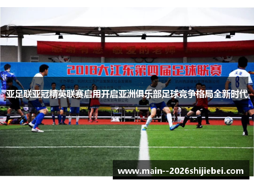 亚足联亚冠精英联赛启用开启亚洲俱乐部足球竞争格局全新时代 亚足联亚冠精英联赛启用开启亚洲俱乐部足球竞争格局全新时代