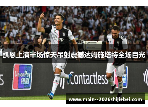 凯恩上演半场惊天吊射震撼达姆施塔特全场目光