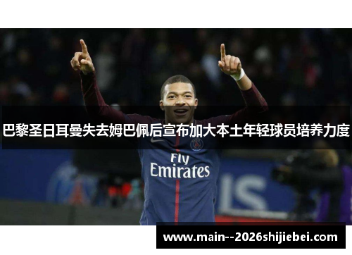 巴黎圣日耳曼失去姆巴佩后宣布加大本土年轻球员培养力度 巴黎圣日耳曼失去姆巴佩后宣布加大本土年轻球员培养力度