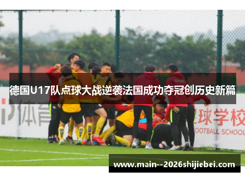 德国U17队点球大战逆袭法国成功夺冠创历史新篇