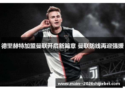 德里赫特加盟曼联开启新篇章 曼联防线再迎强援