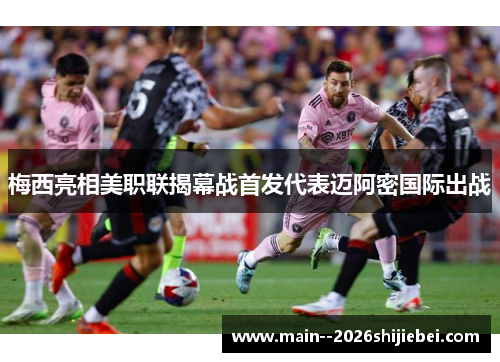 梅西亮相美职联揭幕战首发代表迈阿密国际出战