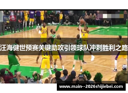 汪海健世预赛关键助攻引领球队冲刺胜利之路
