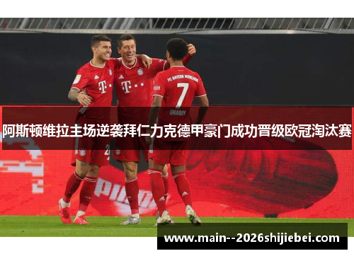 阿斯顿维拉主场逆袭拜仁力克德甲豪门成功晋级欧冠淘汰赛