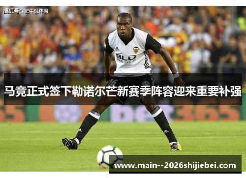 马竞正式签下勒诺尔芒新赛季阵容迎来重要补强
