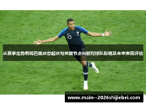 从赛季走势看姆巴佩状态起伏与关键节点判断对球队影响及未来表现评估