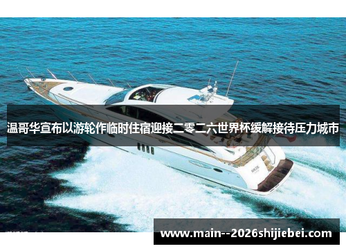 温哥华宣布以游轮作临时住宿迎接二零二六世界杯缓解接待压力城市