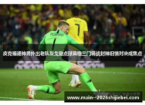 皮克福德神勇扑出老队友戈登点球英格兰门将战封神旧情对决成焦点 皮克福德神勇扑出老队友戈登点球英格兰门将战封神旧情对决成焦点
