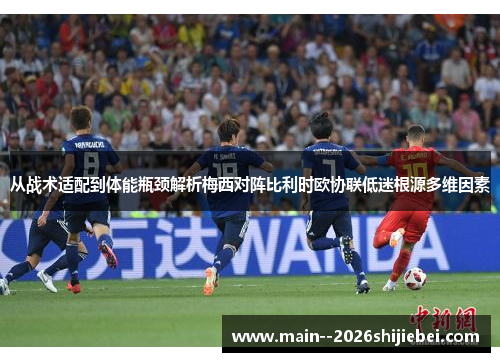 从战术适配到体能瓶颈解析梅西对阵比利时欧协联低迷根源多维因素