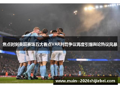 焦点时刻英超赛场五大看点VAR判罚争议再度引爆舆论热议风暴 焦点时刻英超赛场五大看点VAR判罚争议再度引爆舆论热议风暴