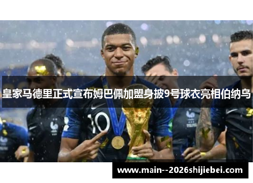 皇家马德里正式宣布姆巴佩加盟身披9号球衣亮相伯纳乌 皇家马德里正式宣布姆巴佩加盟身披9号球衣亮相伯纳乌
