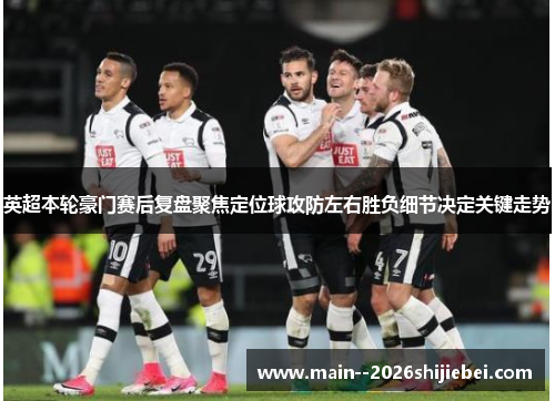 英超本轮豪门赛后复盘聚焦定位球攻防左右胜负细节决定关键走势 英超本轮豪门赛后复盘聚焦定位球攻防左右胜负细节决定关键走势